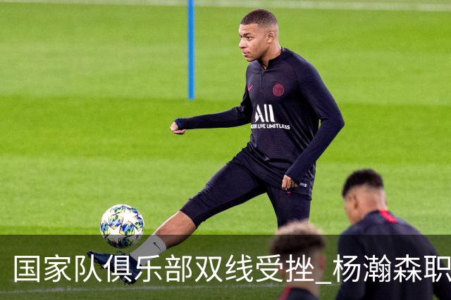 国家队俱乐部双线受挫 杨瀚森职业生涯进入至暗时刻？