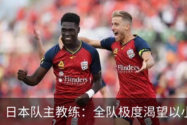 日本队主教练：全队极度渴望以小组头名出线