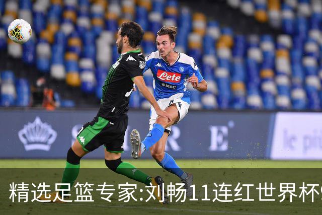 精选足篮专家:刘畅11连红世界杯9中9 周通解球8连红