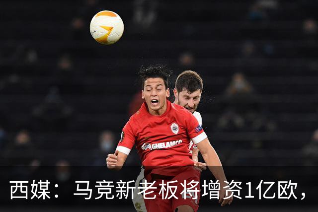 西媒：马竞新老板将增资1亿欧，其中一半用于体育城项目