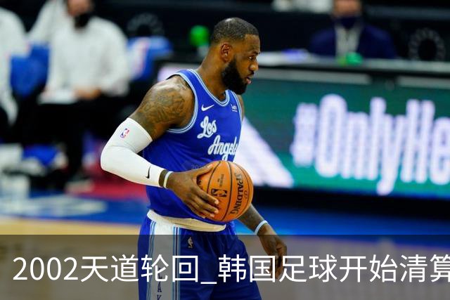 2002天道轮回 韩国足球开始清算千古罪人